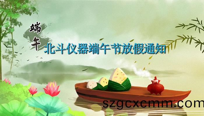 北(bei)鬭(dou)儀(yi)器2023年耑(duan)午節放假通(tong)知(zhi)